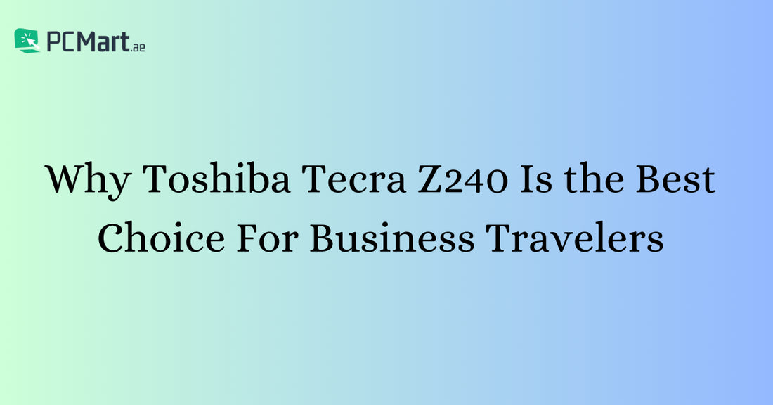Why Toshiba Tecra Z240 Is the Best Choice for Business Travelers