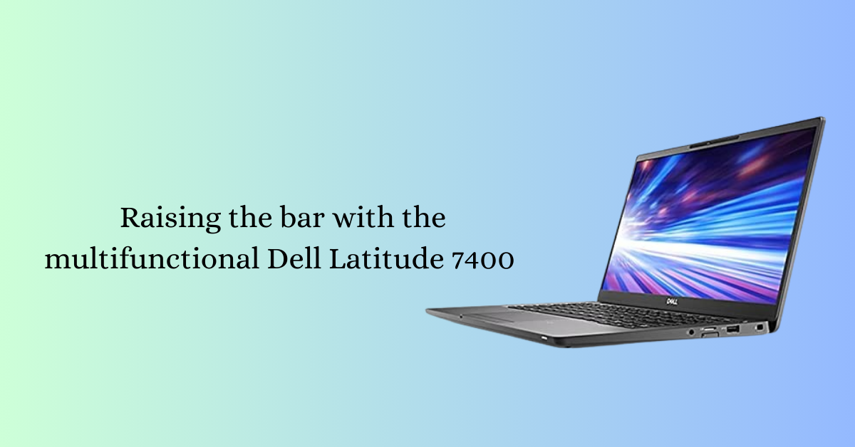 Raising the bar with the multifunctional Dell Latitude 7400