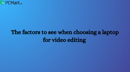 The factors to see when choosing a laptop for video editing